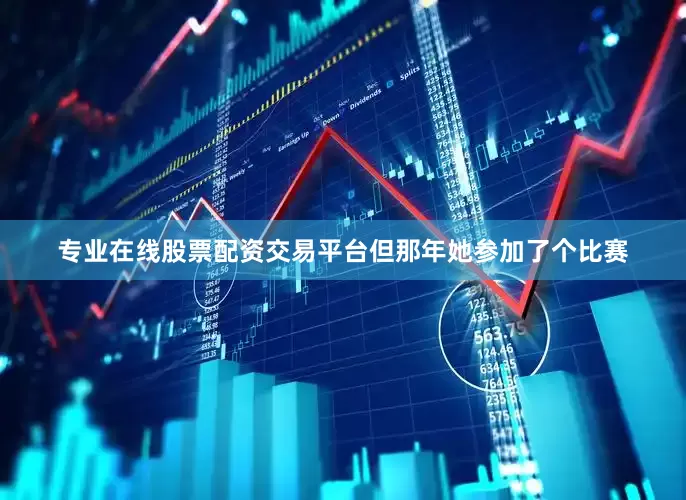 专业在线股票配资交易平台但那年她参加了个比赛
