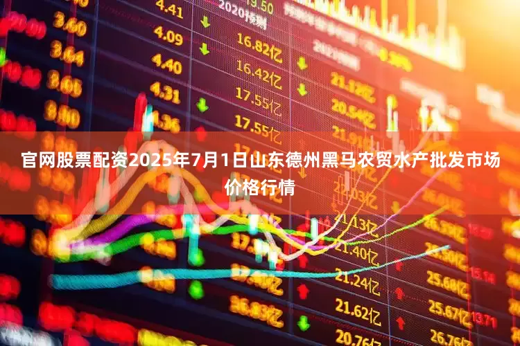官网股票配资2025年7月1日山东德州黑马农贸水产批发市场价格行情