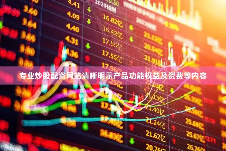 专业炒股配资网站清晰明示产品功能权益及资费等内容