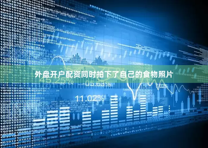 外盘开户配资同时拍下了自己的食物照片