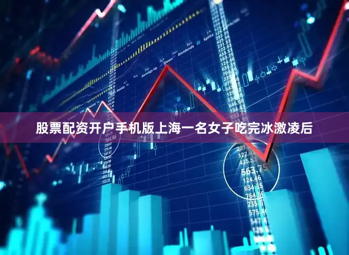 股票配资开户手机版上海一名女子吃完冰激凌后