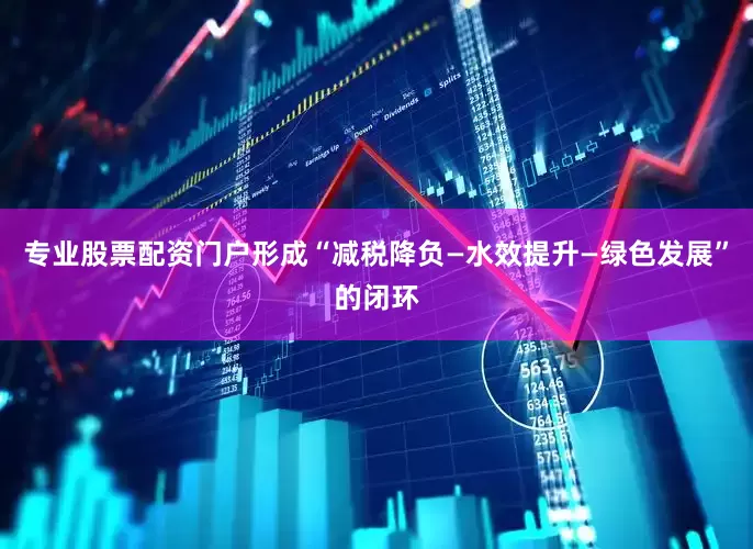 专业股票配资门户形成“减税降负—水效提升—绿色发展”的闭环