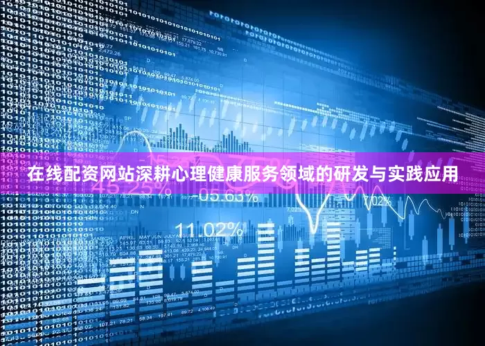 在线配资网站深耕心理健康服务领域的研发与实践应用