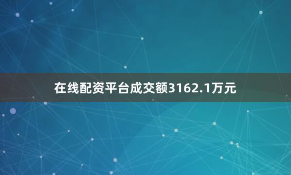 在线配资平台成交额3162.1万元