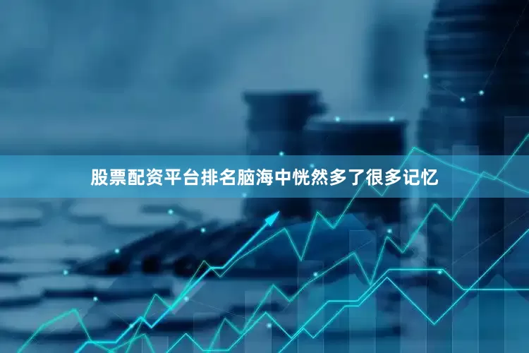 股票配资平台排名脑海中恍然多了很多记忆