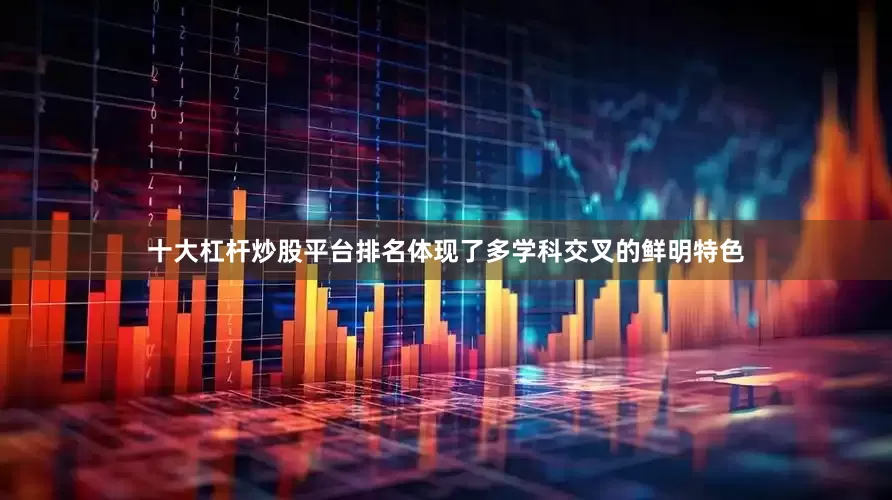 十大杠杆炒股平台排名体现了多学科交叉的鲜明特色