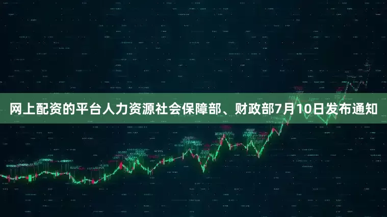 网上配资的平台人力资源社会保障部、财政部7月10日发布通知