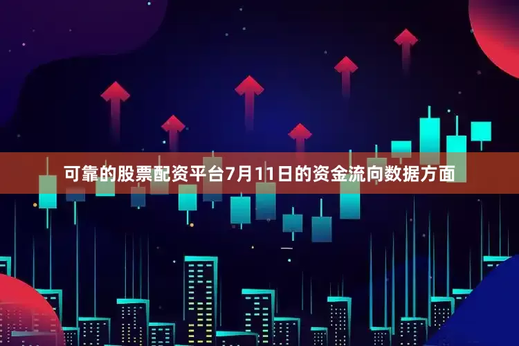 可靠的股票配资平台7月11日的资金流向数据方面