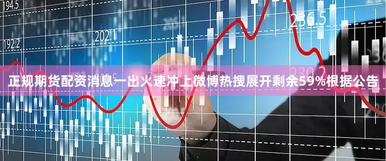 正规期货配资消息一出火速冲上微博热搜展开剩余59%根据公告