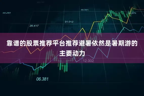 靠谱的股票推荐平台推荐避暑依然是暑期游的主要动力