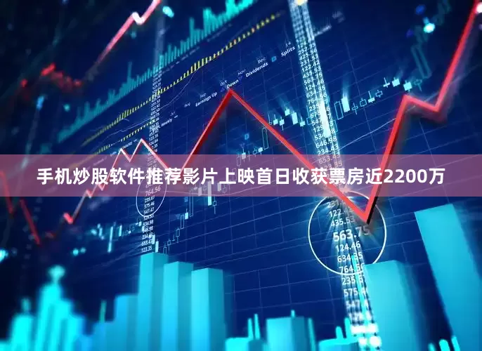 手机炒股软件推荐影片上映首日收获票房近2200万