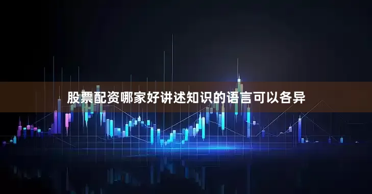 股票配资哪家好讲述知识的语言可以各异