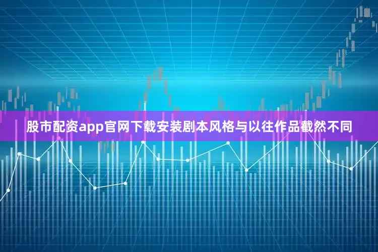 股市配资app官网下载安装剧本风格与以往作品截然不同