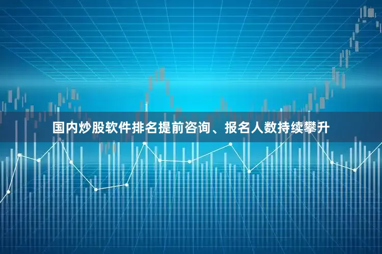 国内炒股软件排名提前咨询、报名人数持续攀升