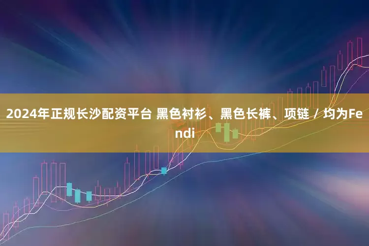 2024年正规长沙配资平台 黑色衬衫、黑色长裤、项链 / 均为Fendi