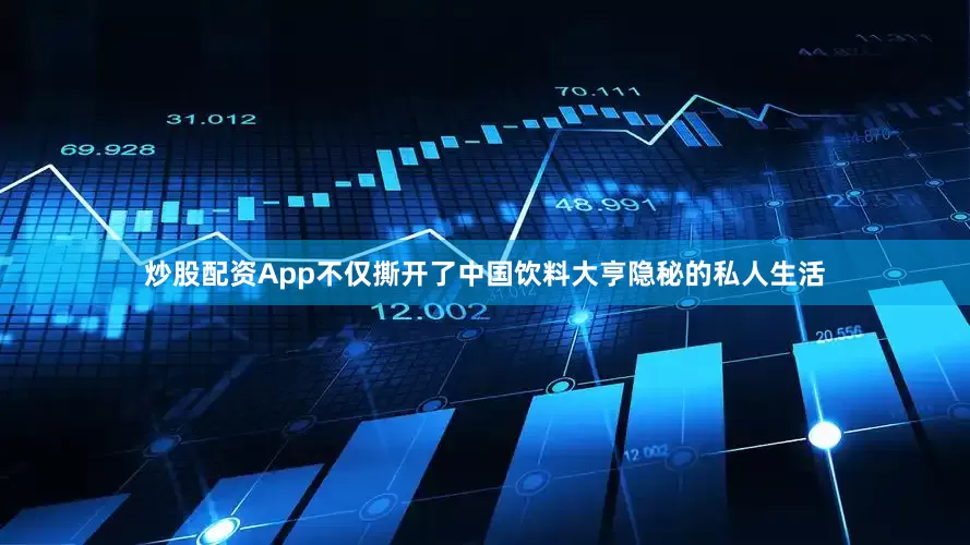 炒股配资App不仅撕开了中国饮料大亨隐秘的私人生活