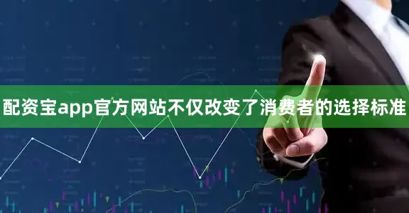 配资宝app官方网站不仅改变了消费者的选择标准