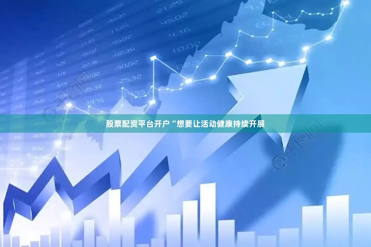 股票配资平台开户“想要让活动健康持续开展
