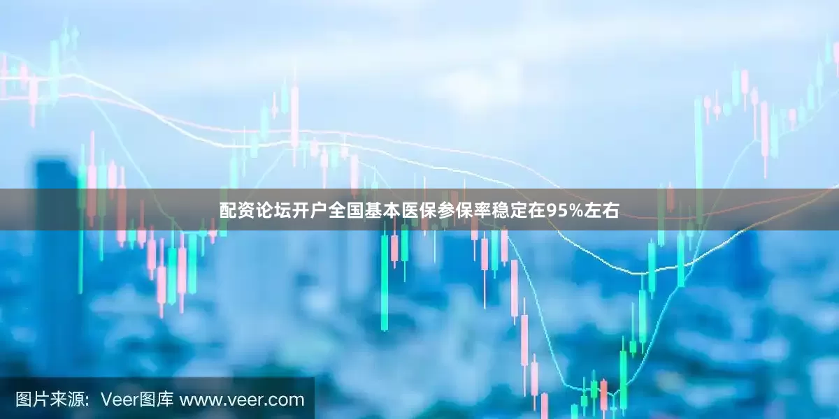 配资论坛开户全国基本医保参保率稳定在95%左右