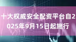 十大权威安全配资平台自2025年9月15日起施行