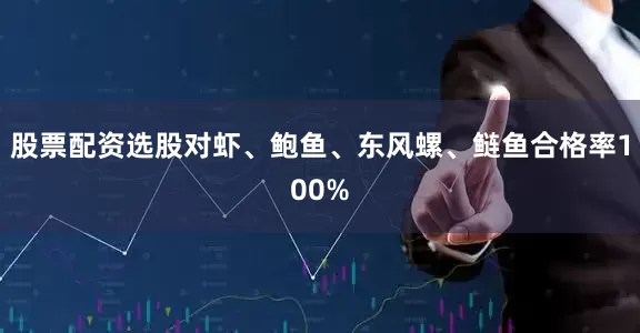 股票配资选股对虾、鲍鱼、东风螺、鲢鱼合格率100%