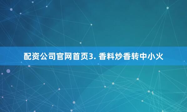 配资公司官网首页3. 香料炒香转中小火