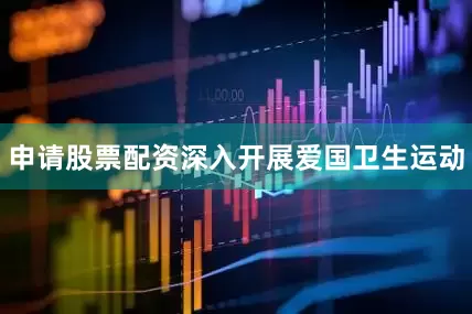 申请股票配资深入开展爱国卫生运动