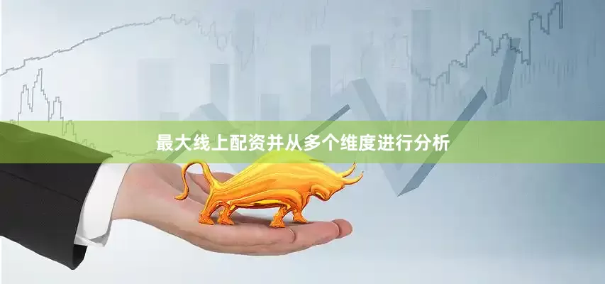 最大线上配资并从多个维度进行分析