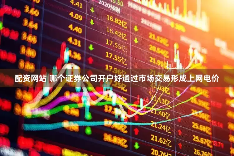 配资网站 哪个证券公司开户好通过市场交易形成上网电价