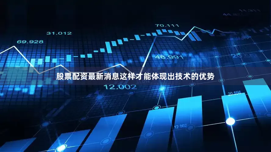 股票配资最新消息这样才能体现出技术的优势
