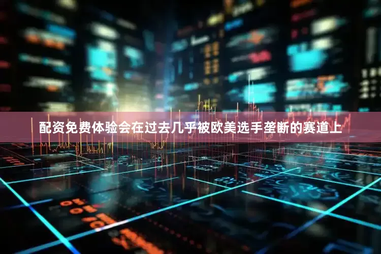 配资免费体验会在过去几乎被欧美选手垄断的赛道上