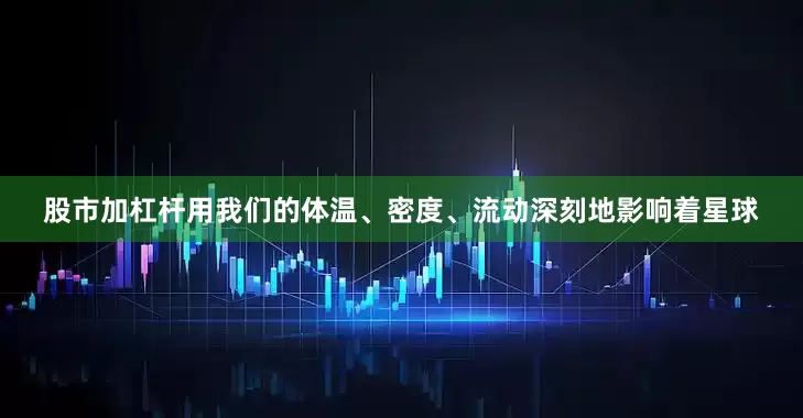 股市加杠杆用我们的体温、密度、流动深刻地影响着星球