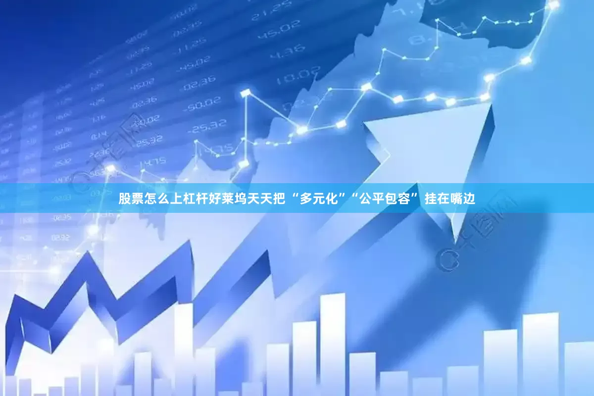 股票怎么上杠杆好莱坞天天把 “多元化”“公平包容” 挂在嘴边