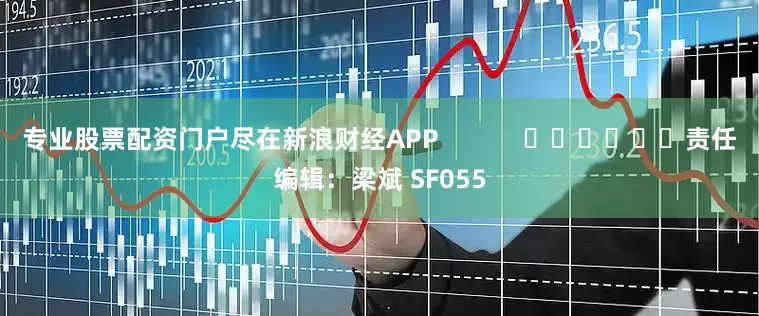 专业股票配资门户尽在新浪财经APP            						责任编辑：梁斌 SF055