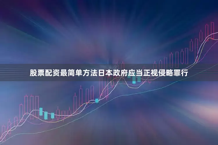 股票配资最简单方法日本政府应当正视侵略罪行