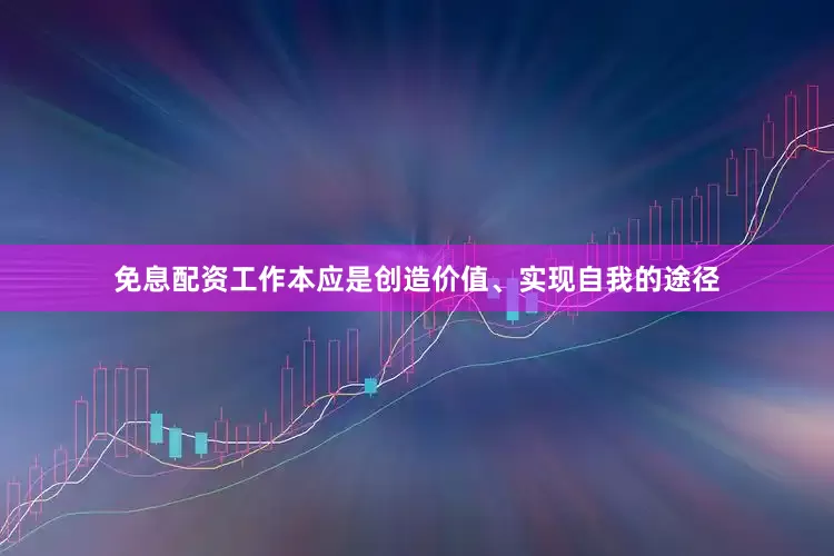 免息配资工作本应是创造价值、实现自我的途径