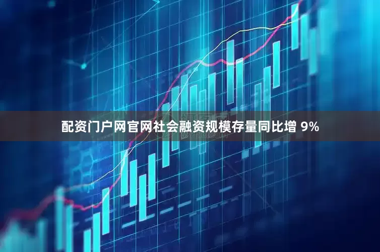 配资门户网官网社会融资规模存量同比增 9%