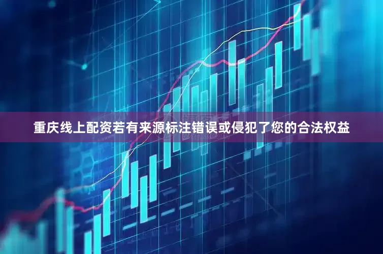 重庆线上配资若有来源标注错误或侵犯了您的合法权益