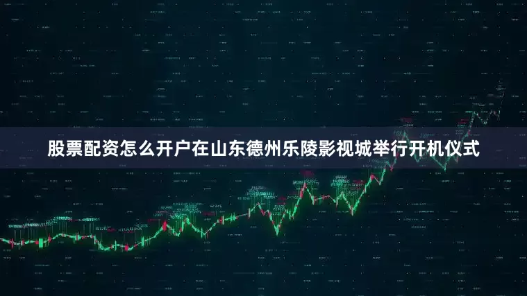 股票配资怎么开户在山东德州乐陵影视城举行开机仪式