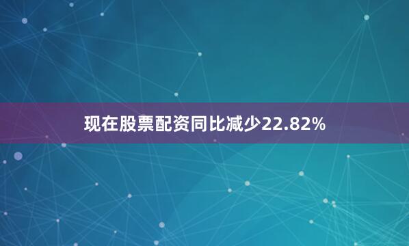 现在股票配资同比减少22.82%
